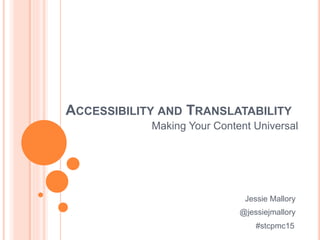 ACCESSIBILITY AND TRANSLATABILITY
Making Your Content Universal
Jessie Mallory
@jessiejmallory
#stcpmc15
 