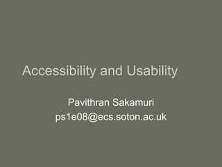Accessibility and Usability

       Pavithran Sakamuri
     ps1e08@ecs.soton.ac.uk
 