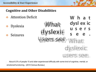 Accessibility & User Experience
World Headquarters
Cincinnati, Ohio
Cognitive and Other Disabilities
 Attention Deficit
 Dyslexia
 Seizures
 About 6.3% of people 15 and older experienced difficulty with some kind of cognitive, mental, or
emotional functioning. (2010 Census Bureau)
 