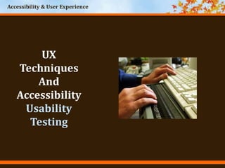 Accessibility & User Experience
UX
Techniques
And
Accessibility
Usability
Testing
 