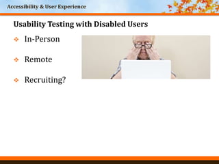 Accessibility & User Experience
Usability Testing with Disabled Users
 In-Person
 Remote
 Recruiting?
 
