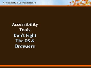 Accessibility & User Experience
Accessibility
Tools
Don’t Fight
The OS &
Browsers
 