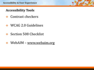 Accessibility & User Experience
World Headquarters
Cincinnati, Ohio
Accessibility Tools
 Contrast checkers
 WCAG 2.0 Guidelines
 Section 508 Checklist
 WebAIM – www.webaim.org
 