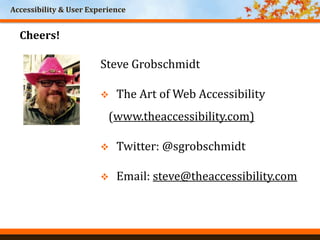 Accessibility & User Experience
Cheers!
Steve Grobschmidt
 The Art of Web Accessibility
(www.theaccessibility.com)
 Twitter: @sgrobschmidt
 Email: steve@theaccessibility.com
 