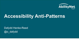 Accessibility Anti-Patterns August 2020
Accessibility Anti-Patterns
Dafydd Henke-Reed
@o_dafydd
 