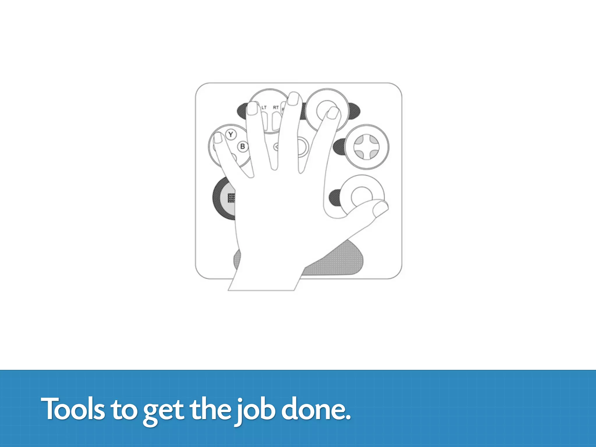 Tools to get the job done.
 