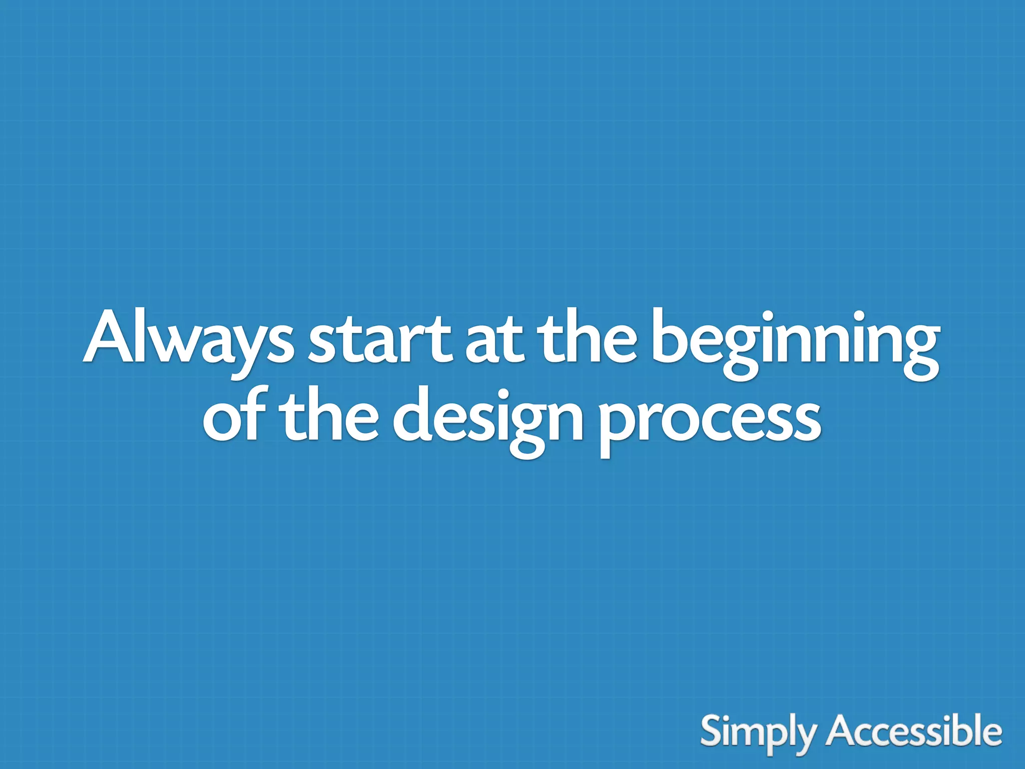 Always start at the beginning
   of the design process
 
