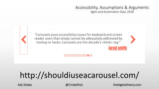 Ady Stokes @CricketRulz thebigtesttheory.com
Accessibility, Assumptions & Arguments
Agile and Automation Days 2018
shouldIuseacarousel.com July 2013
http://shouldiuseacarousel.com/
 