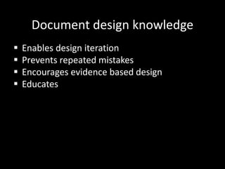 Document design knowledge
 Enables design iteration
 Prevents repeated mistakes
 Encourages evidence based design
 Edu...