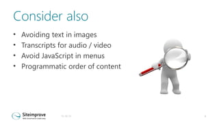 Consider also
•
•
•
•

Avoiding text in images
Transcripts for audio / video
Avoid JavaScript in menus
Programmatic order of content

31-10-13

8

 