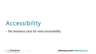 Accessibility
- The business case for web accessibility

31-10-13

@SiteimproveUK #Siteimprove13

1

 