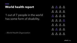 1 out of 7 people in the world
has some form of disability.
- World Health Organization
World health report
 