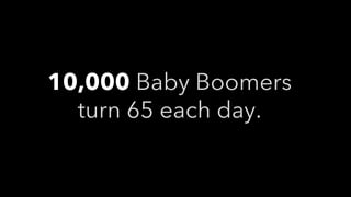 10,000 Baby Boomers
turn 65 each day.
 