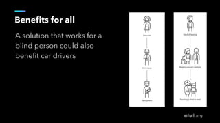 Benefits for all
A solution that works for a
blind person could also
benefit car drivers
 