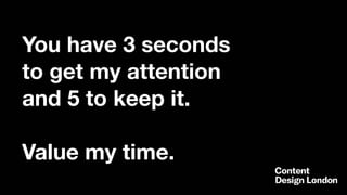 You have 3 seconds
to get my attention
and 5 to keep it.
Value my time.
 