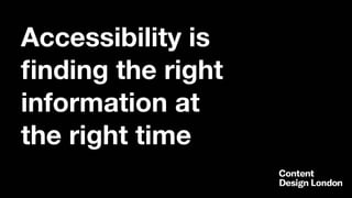 Accessibility is
ﬁnding the right
information at
the right time
 