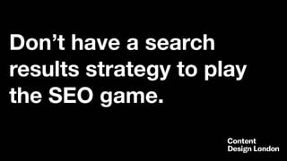 Don’t have a search
results strategy to play
the SEO game.
 