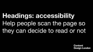 Headings: accessibility
Help people scan the page so
they can decide to read or not
 