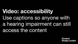 Video: accessibility
Use captions so anyone with
a hearing impairment can still
access the content
 
