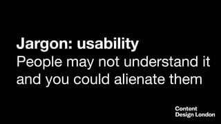 Jargon: usability
People may not understand it
and you could alienate them
 
