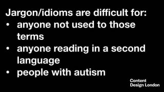 Jargon/idioms are diﬃcult for:
• anyone not used to those
terms
• anyone reading in a second
language
• people with autism
 