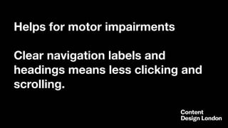 Helps for motor impairments
Clear navigation labels and
headings means less clicking and
scrolling.
 