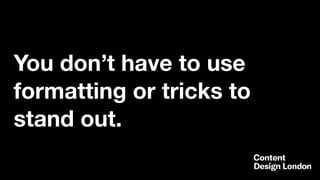 You don’t have to use
formatting or tricks to
stand out.
 