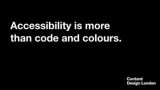 Accessibility is more
than code and colours.
 