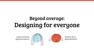 Beyond average:
Designing for everyone
Janna Cameron
@jannacameron
Jennifer Krul
@jenniferlkrul
 