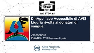 #A11YDAYS
DinApp l’app Accessibile di AVIS
Liguria rivolta ai donatori di
sangue
Alessandro
Casale
Presidente AVIS Regionale Liguria
 