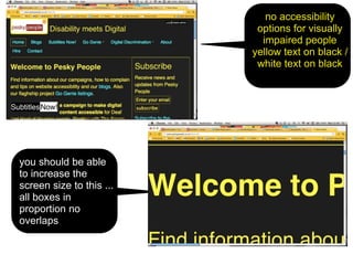 no accessibility
                           options for visually
                            impaired people
                          yellow text on black /
                           white text on black




you should be able
to increase the
screen size to this ...
all boxes in
proportion no
overlaps
 