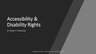 Accessibility &
Disability Rights
Dr. Kalyan C. Kankanala
Copyright © Dr. Kalyan C. Kankanala | 2022 | License: CC by 4.0
 