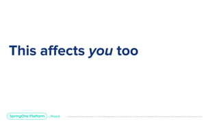 Unless otherwise indicated, these slides are © 2013-2019 Pivotal Software, Inc. and licensed under a Creative Commons Attribution-NonCommercial license: http://creativecommons.org/licenses/by-nc/3.0/
This affects you too
 