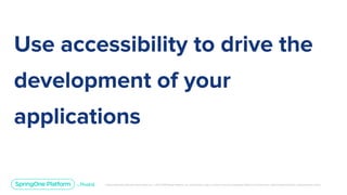 Unless otherwise indicated, these slides are © 2013-2019 Pivotal Software, Inc. and licensed under a Creative Commons Attribution-NonCommercial license: http://creativecommons.org/licenses/by-nc/3.0/
Use accessibility to drive the
development of your
applications
 