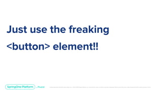 Unless otherwise indicated, these slides are © 2013-2019 Pivotal Software, Inc. and licensed under a Creative Commons Attribution-NonCommercial license: http://creativecommons.org/licenses/by-nc/3.0/
Just use the freaking
<button> element!!
 