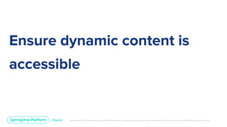 Unless otherwise indicated, these slides are © 2013-2019 Pivotal Software, Inc. and licensed under a Creative Commons Attribution-NonCommercial license: http://creativecommons.org/licenses/by-nc/3.0/
Ensure dynamic content is
accessible
 