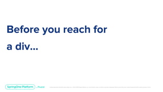 Unless otherwise indicated, these slides are © 2013-2019 Pivotal Software, Inc. and licensed under a Creative Commons Attribution-NonCommercial license: http://creativecommons.org/licenses/by-nc/3.0/
Before you reach for
a div...
 