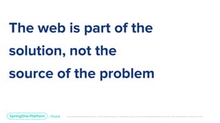 Unless otherwise indicated, these slides are © 2013-2019 Pivotal Software, Inc. and licensed under a Creative Commons Attribution-NonCommercial license: http://creativecommons.org/licenses/by-nc/3.0/
The web is part of the
solution, not the
source of the problem
 