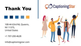 Thank You
108-44 63rd Rd, Queens,
NY 11375,
United States
+1 707-200-4628
Info@captioningstar.com
 