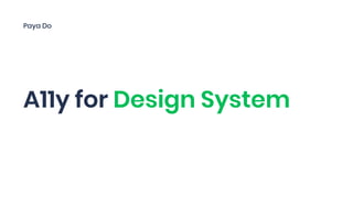 A11y for Design System
Paya Do
 