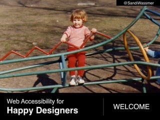 @SandiWassmer




Web Accessibility for
                        WELCOME
Happy Designers
 