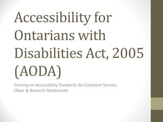 Accessibility for
Ontarians with
Disabilities Act, 2005
(AODA)
Training on Accessibility Standards for Customer Service,
Oliver & Bonacini Restaurants
 