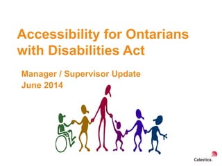 Accessibility for Ontarians
with Disabilities Act
Manager / Supervisor Update
June 2014
 