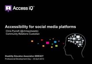 Accessibility for social media platforms
Disability Education Association NSW/ACT
Professional Development Day – 30 April 2013
Chris Pycroft (@chrispytweets)
Community Relations Custodian
 