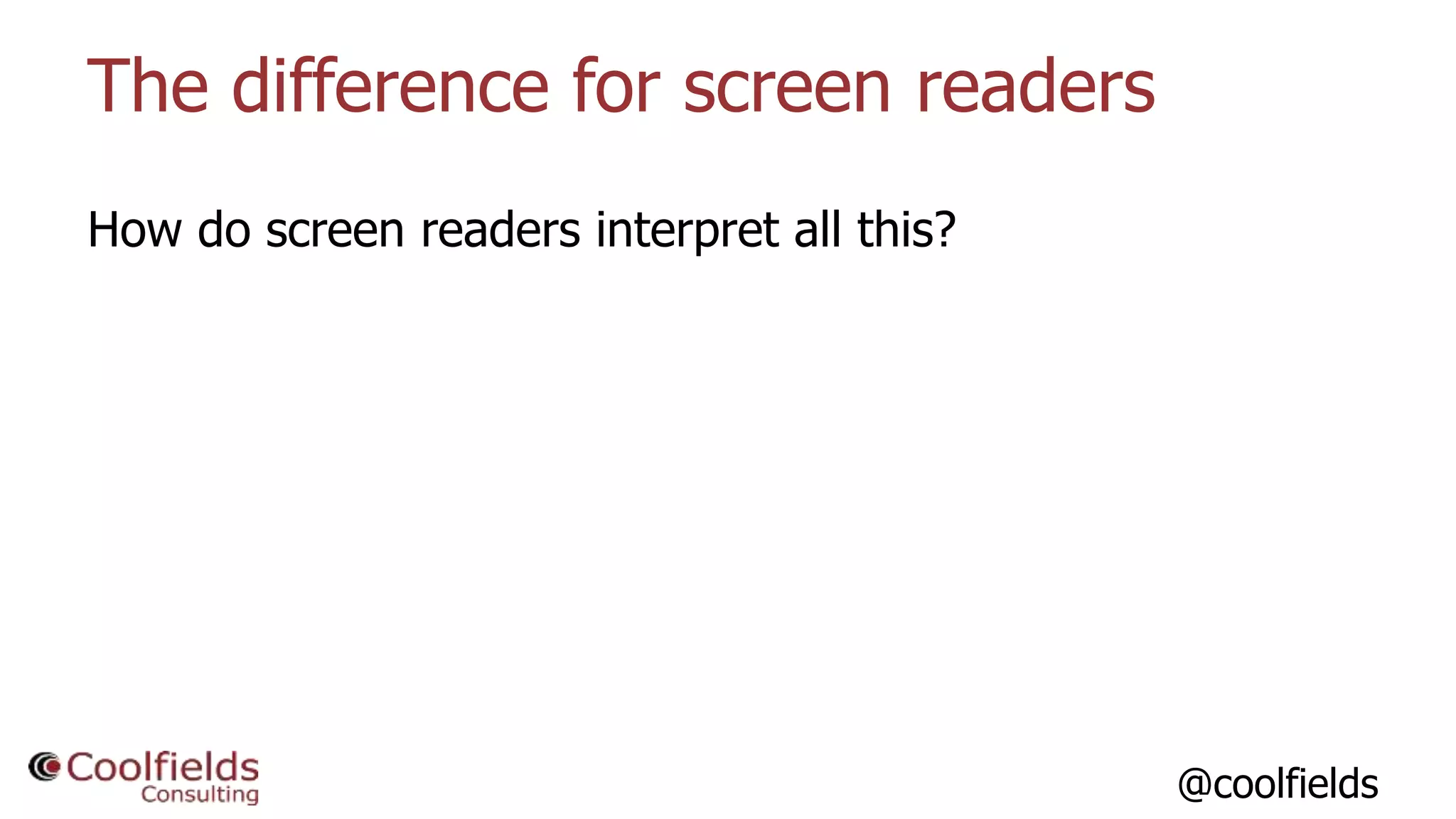 @coolfields
The difference for screen readers
How do screen readers interpret all this?
 