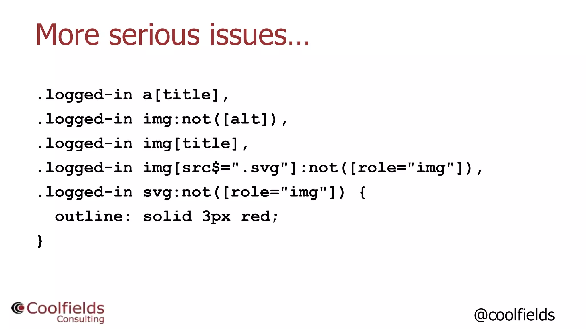 @coolfields
More serious issues…
.logged-in a[title],
.logged-in img:not([alt]),
.logged-in img[title],
.logged-in img[src$=".svg"]:not([role="img"]),
.logged-in svg:not([role="img"]) {
outline: solid 3px red;
}
 