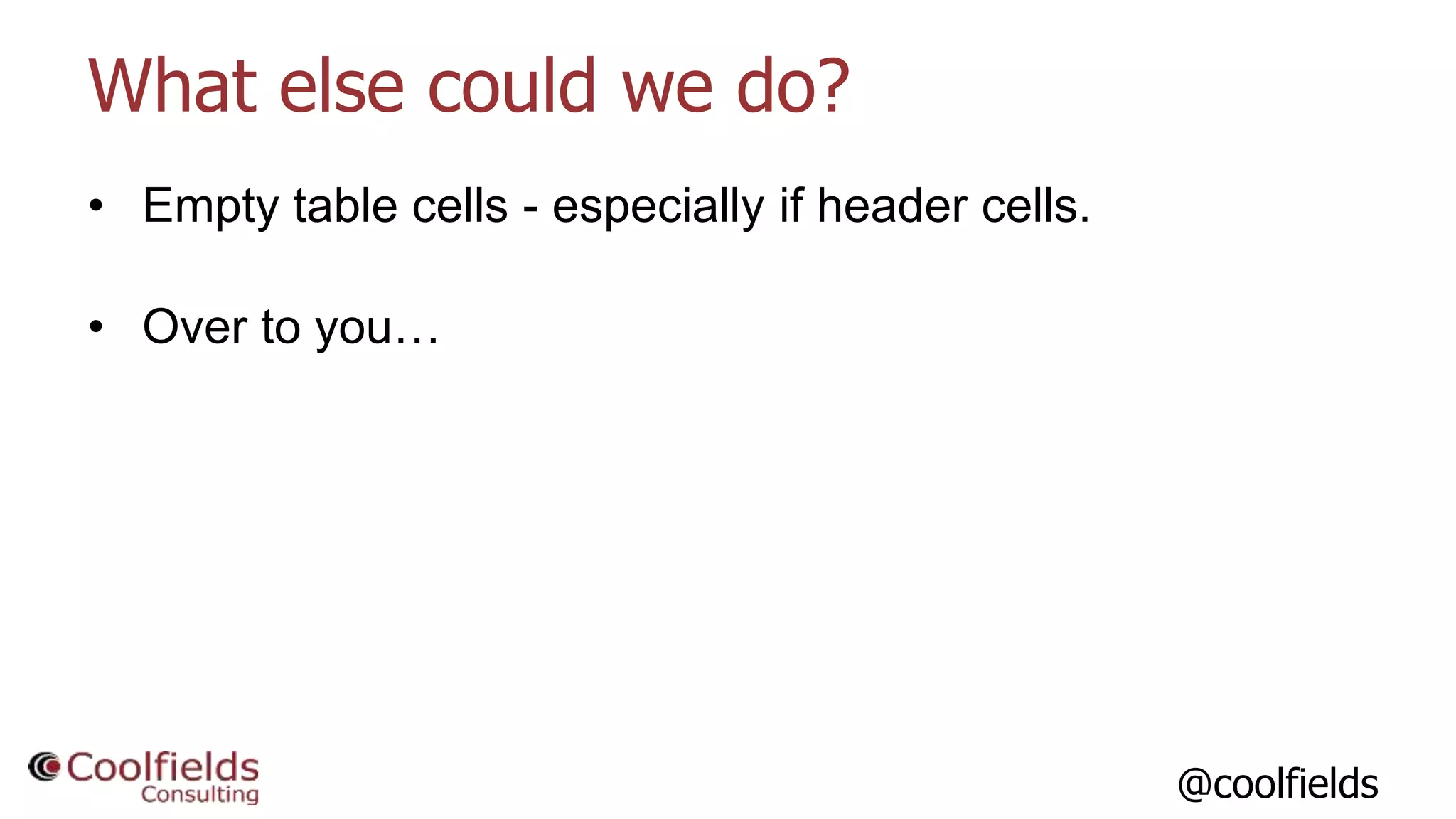 @coolfields
What else could we do?
• Empty table cells - especially if header cells.
• Over to you…
 