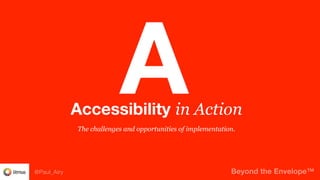 Beyond the Envelope™@Paul_Airy
The challenges and opportunities of implementation.
Accessibility in Action
A
 