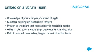 Embed on a Scrum Team
• Knowledge of your company’s brand of agile
• Success building an accessible feature
• Proven to th...