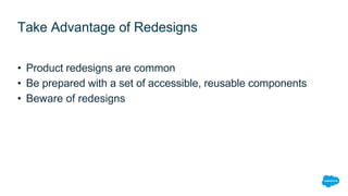 Take Advantage of Redesigns
• Product redesigns are common
• Be prepared with a set of accessible, reusable components
• B...